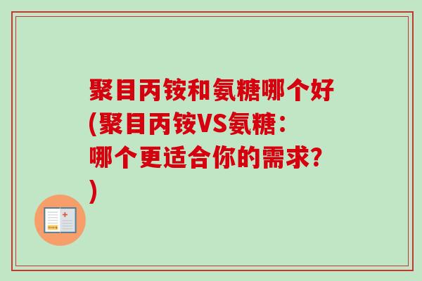 聚目丙铵和氨糖哪个好(聚目丙铵VS氨糖：哪个更适合你的需求？)