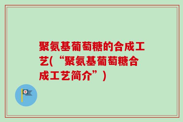 聚氨基葡萄糖的合成工艺(“聚氨基葡萄糖合成工艺简介”)