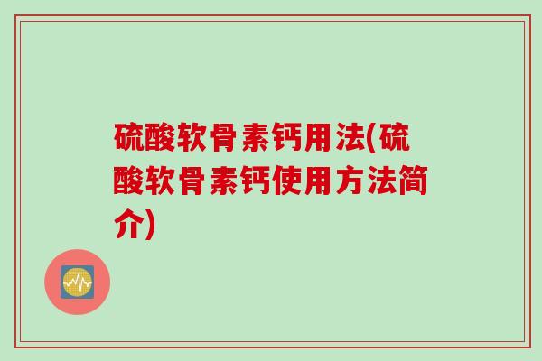 硫酸软骨素钙用法(硫酸软骨素钙使用方法简介)