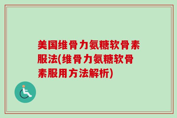 美国维骨力氨糖软骨素服法(维骨力氨糖软骨素服用方法解析)