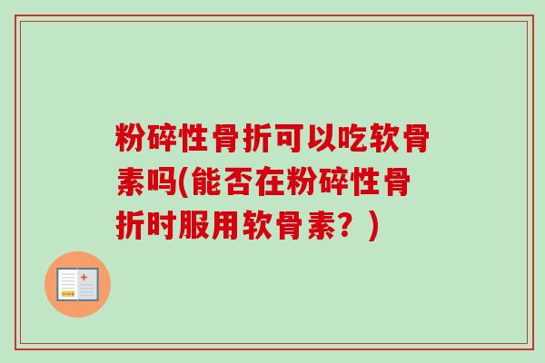 粉碎性骨折可以吃软骨素吗(能否在粉碎性骨折时服用软骨素？)