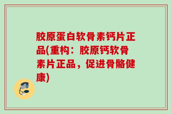胶原蛋白软骨素钙片正品(重构:胶原钙软骨素片正品,促进骨骼健康) 胶原蛋白软骨素钙片正品(重构:胶原钙软骨素片正品,促进骨骼健康)