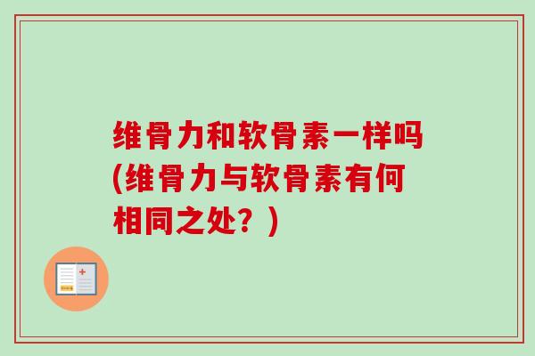 维骨力和软骨素一样吗(维骨力与软骨素有何相同之处？)