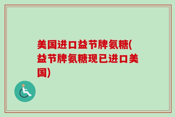 美国进口益节牌氨糖(益节牌氨糖现已进口美国)