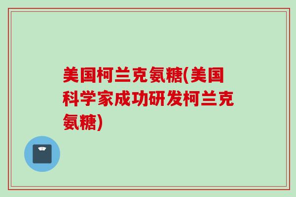 美国柯兰克氨糖(美国科学家成功研发柯兰克氨糖)