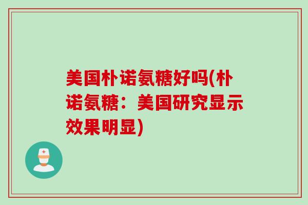 美国朴诺氨糖好吗(朴诺氨糖：美国研究显示效果明显)