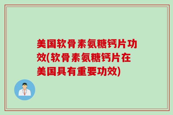 美国软骨素氨糖钙片功效(软骨素氨糖钙片在美国具有重要功效)
