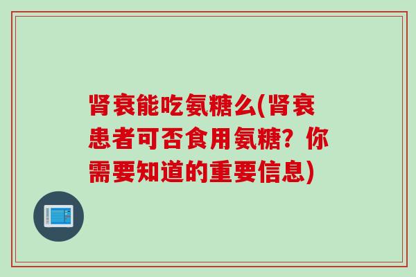 肾衰能吃氨糖么(肾衰患者可否食用氨糖？你需要知道的重要信息)