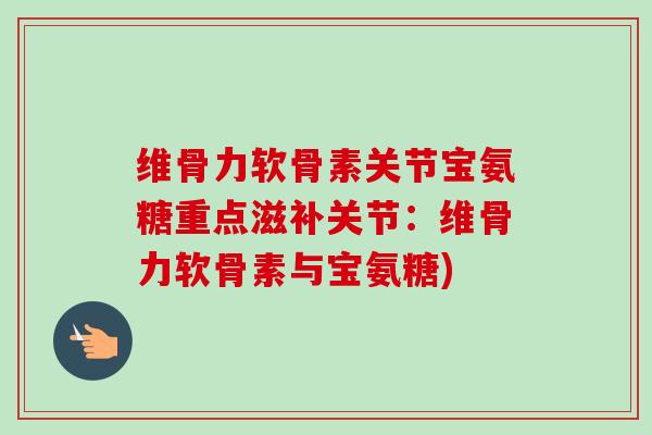 维骨力软骨素关节宝氨糖重点滋补关节：维骨力软骨素与宝氨糖)