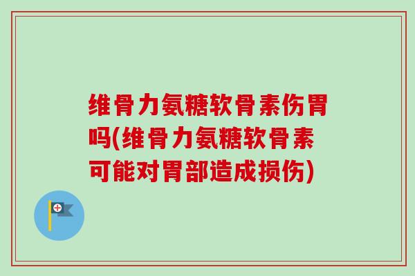 维骨力氨糖软骨素伤胃吗(维骨力氨糖软骨素可能对胃部造成损伤)