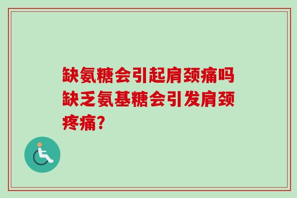 缺氨糖会引起肩颈痛吗缺乏氨基糖会引发肩颈疼痛？