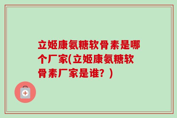 立姬康氨糖软骨素是哪个厂家(立姬康氨糖软骨素厂家是谁？)