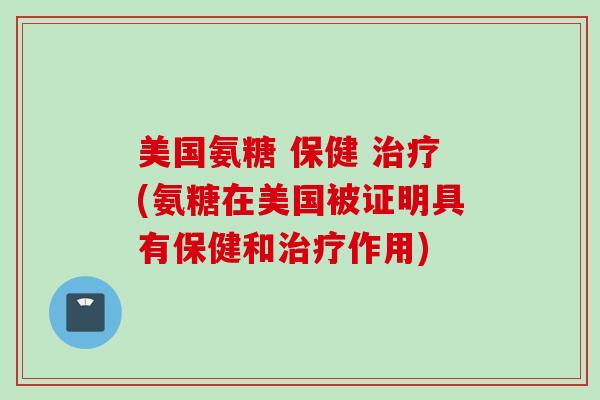 美国氨糖 保健 治疗(氨糖在美国被证明具有保健和治疗作用)