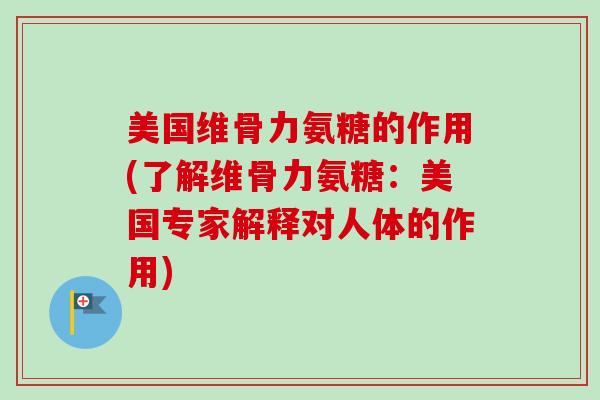 美国维骨力氨糖的作用(了解维骨力氨糖：美国专家解释对人体的作用)