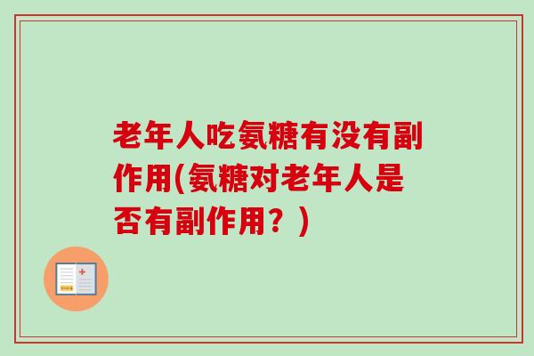 老年人吃氨糖有没有副作用(氨糖对老年人是否有副作用？)