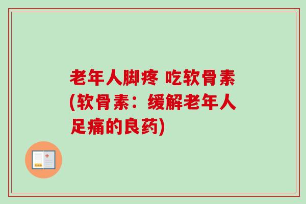 老年人脚疼 吃软骨素(软骨素:缓解老年人足痛的良药) 老年人脚疼 吃软骨素(软骨素:缓解老年人足痛的良药)