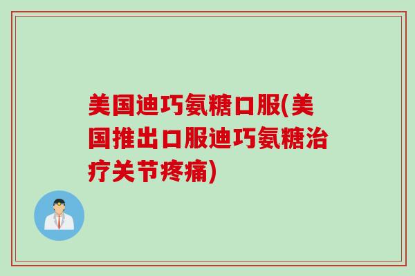 美国迪巧氨糖口服(美国推出口服迪巧氨糖治疗关节疼痛)