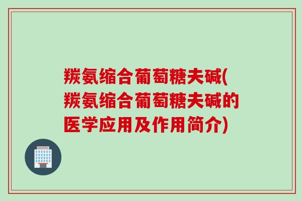 羰氨缩合葡萄糖夫碱(羰氨缩合葡萄糖夫碱的医学应用及作用简介)