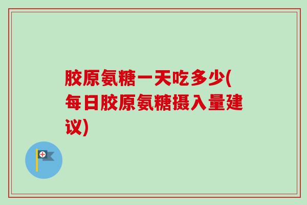 胶原氨糖一天吃多少(每日胶原氨糖摄入量建议) 胶原氨糖一天吃多少(每日胶原氨糖摄入量建议)