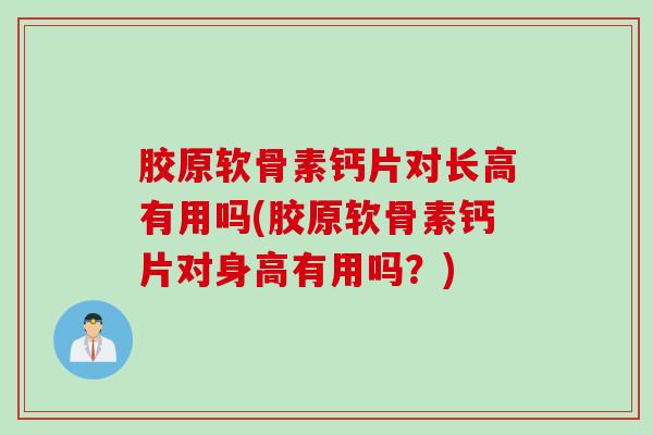 胶原软骨素钙片对长高有用吗(胶原软骨素钙片对身高有用吗？)