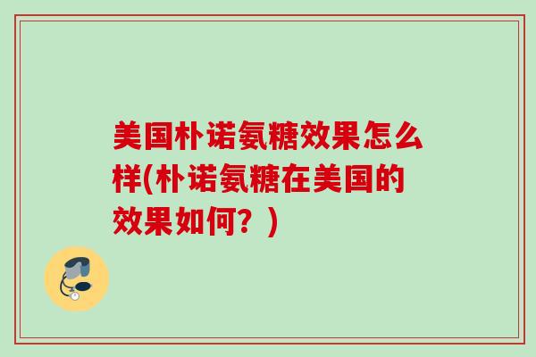 美国朴诺氨糖效果怎么样(朴诺氨糖在美国的效果如何？)
