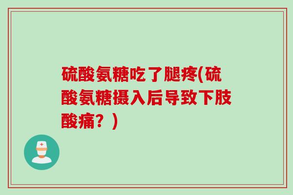 硫酸氨糖吃了腿疼(硫酸氨糖摄入后导致下肢酸痛？)