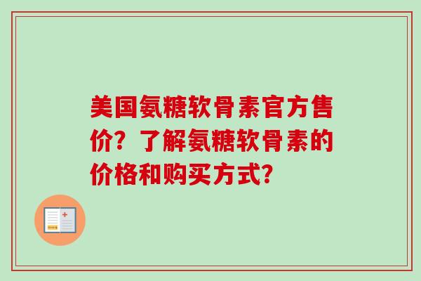 美国氨糖软骨素官方售价？了解氨糖软骨素的价格和购买方式？