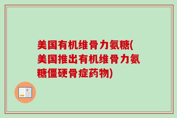 美国有机维骨力氨糖(美国推出有机维骨力氨糖僵硬骨症药物)