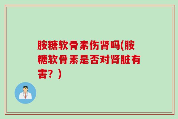 胺糖软骨素伤肾吗(胺糖软骨素是否对肾脏有害？)