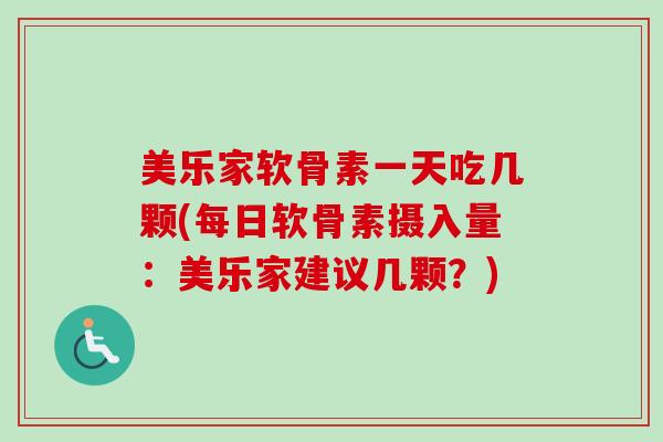 美乐家软骨素一天吃几颗(每日软骨素摄入量：美乐家建议几颗？)