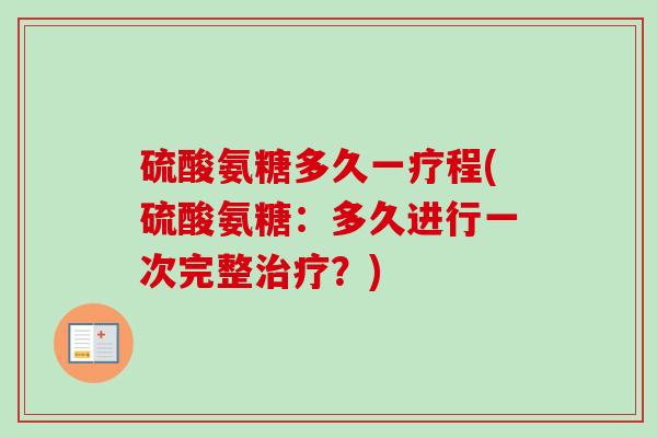 硫酸氨糖多久一疗程(硫酸氨糖：多久进行一次完整治疗？)