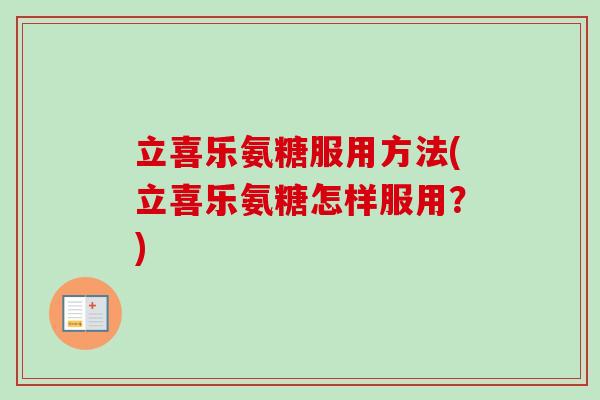 立喜乐氨糖服用方法(立喜乐氨糖怎样服用？)