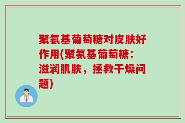 聚氨基葡萄糖对皮肤好作用(聚氨基葡萄糖：滋润肌肤，拯救干燥问题)