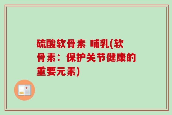 硫酸软骨素 哺乳(软骨素：保护关节健康的重要元素)