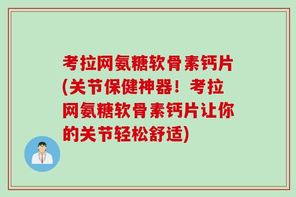 考拉网氨糖软骨素钙片(关节保健神器！考拉网氨糖软骨素钙片让你的关节轻松舒适)