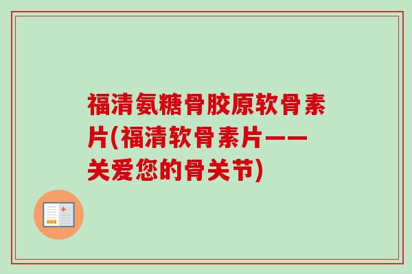 福清氨糖骨胶原软骨素片(福清软骨素片——关爱您的骨关节)