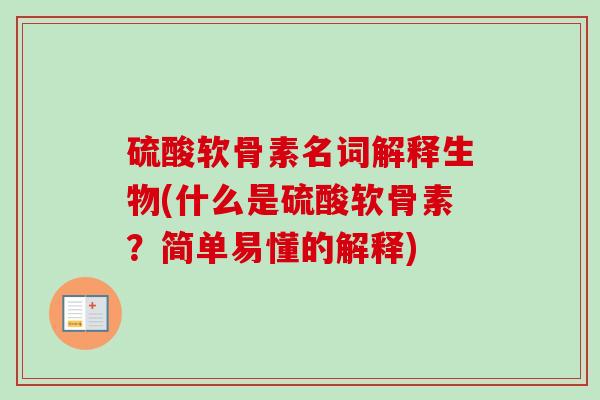硫酸软骨素名词解释生物(什么是硫酸软骨素？简单易懂的解释)