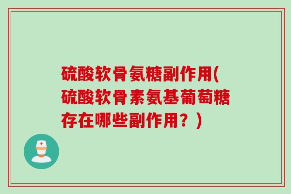 硫酸软骨氨糖副作用(硫酸软骨素氨基葡萄糖存在哪些副作用？)