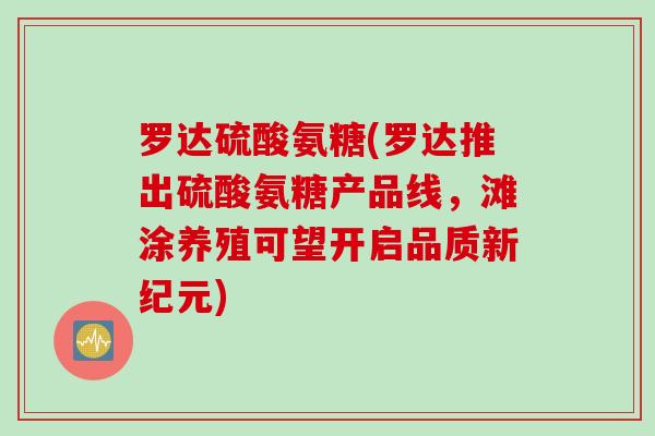 罗达硫酸氨糖(罗达推出硫酸氨糖产品线，滩涂养殖可望开启品质新纪元)