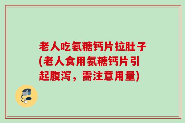 老人吃氨糖钙片拉肚子(老人食用氨糖钙片引起腹泻，需注意用量)