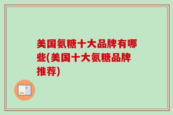 美国氨糖十大品牌有哪些(美国十大氨糖品牌推荐)