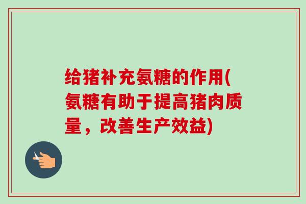 给猪补充氨糖的作用(氨糖有助于提高猪肉质量,改善生产效益) 给猪补充氨糖的作用(氨糖有助于提高猪肉质量,改善生产效益)