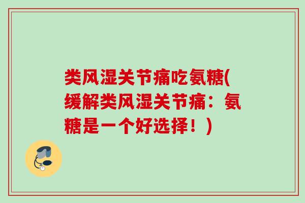 类风湿关节痛吃氨糖(缓解类风湿关节痛：氨糖是一个好选择！)