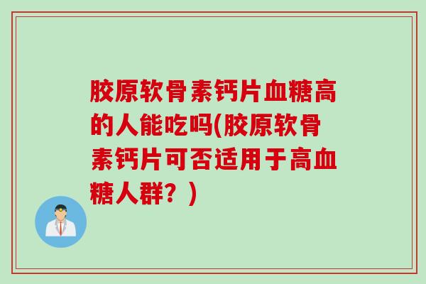 胶原软骨素钙片血糖高的人能吃吗(胶原软骨素钙片可否适用于高血糖人群？)