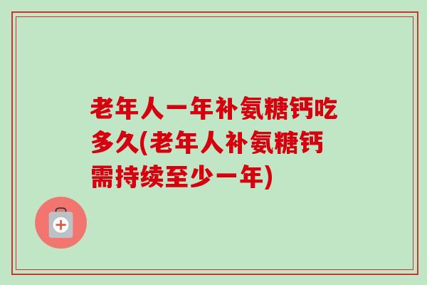 老年人一年补氨糖钙吃多久(老年人补氨糖钙需持续至少一年)