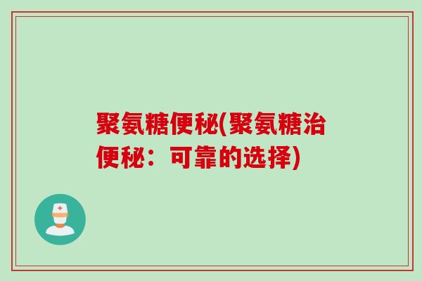 聚氨糖便秘(聚氨糖治便秘：可靠的选择)