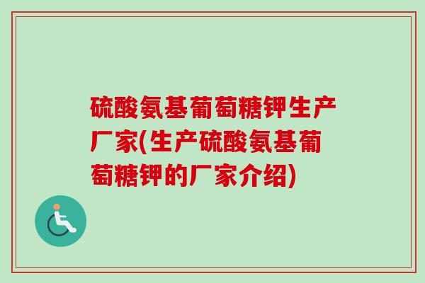 硫酸氨基葡萄糖钾生产厂家(生产硫酸氨基葡萄糖钾的厂家介绍)