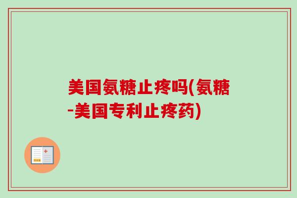 美国氨糖止疼吗(氨糖-美国专利止疼药)