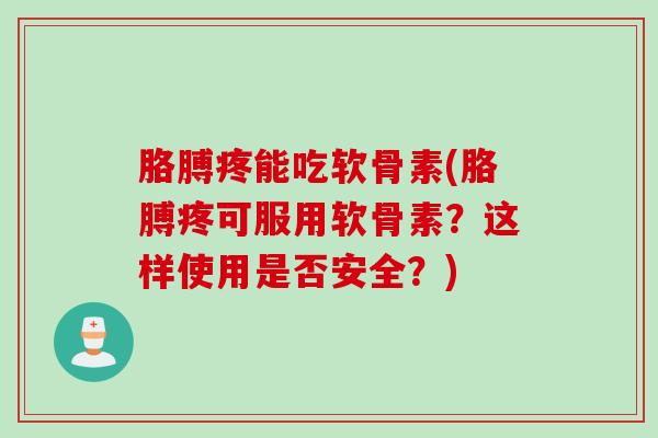 胳膊疼能吃软骨素(胳膊疼可服用软骨素？这样使用是否安全？)