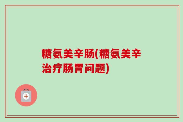 糖氨美辛肠(糖氨美辛治疗肠胃问题)